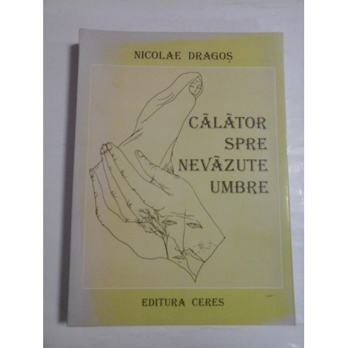 CALATOR SPRE NEVAZUTE UMBRE - NICOLAE DRAGOS CALATOR SPRE NEVAZUTE UMBRE - NICOLAE DRAGOS